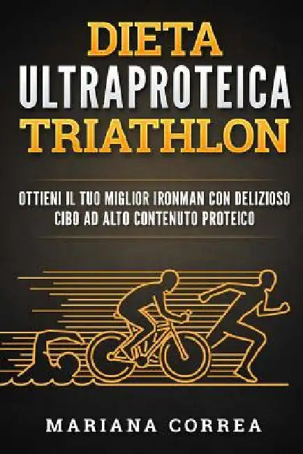 DIETA ULTRAPROTEICA TRIATHLoN: OTTIENI IL TUO MIGLIOR IRONMAN CON DELIZIOSO CIBO Ad ALTO CONTENUTO PROTEICO by Correa, Mariana
