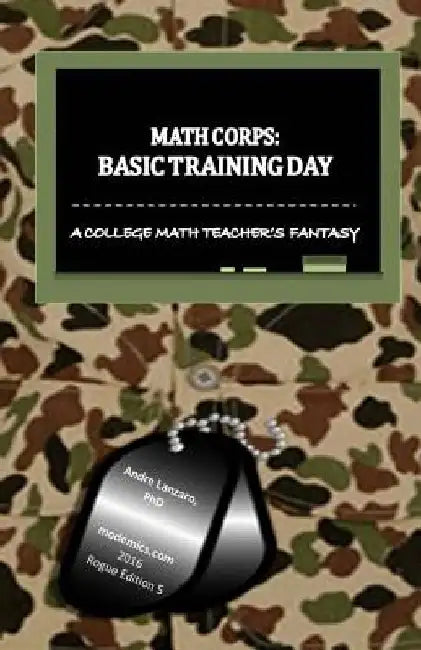Math Corps: Basic Training Day: A College Math Teacher's Fantasy by Andre Lanzaro Phd