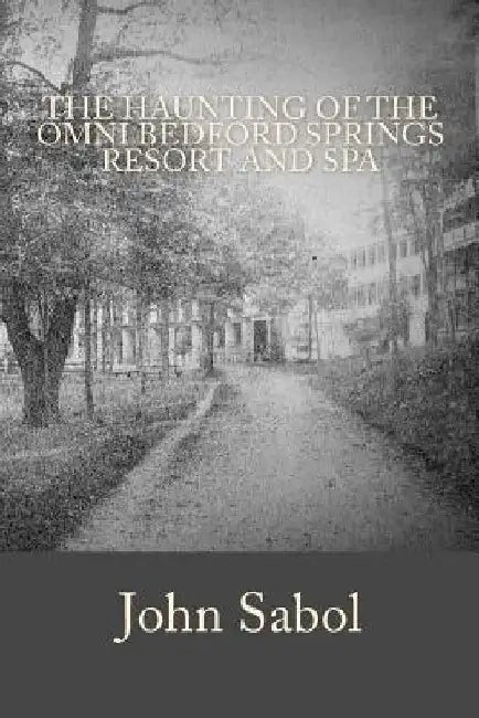 The Haunting of the Omni Bedford Springs Resort and Spa by John G. Sabol