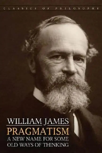 Pragmatism: A New Name for Some Old Ways of Thinking by William James