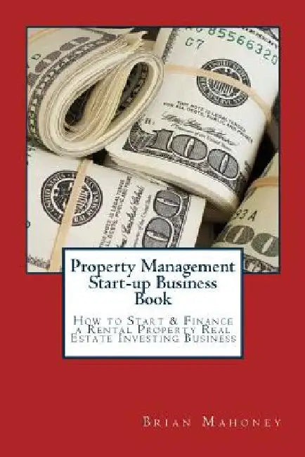 Property Management Start-up Business Book: How to Start & Finance a Rental Property Real Estate Investing Business by Brian Mahoney