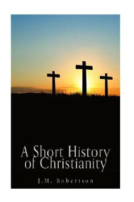 A Short History of Christianity by J. M. Robertson