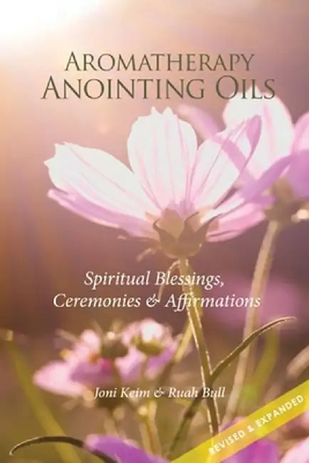 Aromatherapy Anointing Oils, Revised & Expanded: Spiritual Blessings, Ceremonies, and Affirmations by Keim, Joni
