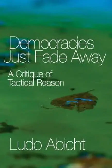 Democracies Just Fade Away: A Critique of Tactical Reason by Bart Abicht