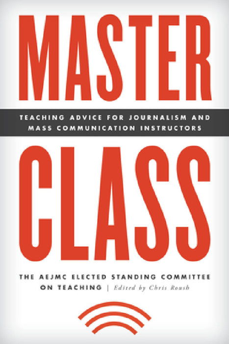 Master Class: Teaching Advice for Journalism and Mass Communication Instructors by The Aejmc Elected Standing Committee on, Chris Roush