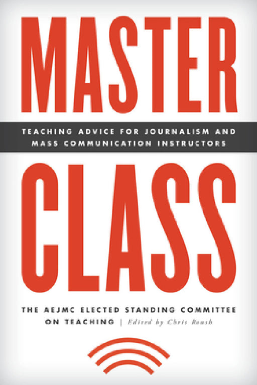 Master Class: Teaching Advice for Journalism and Mass Communication Instructors by The Aejmc Elected Standing Committee on, Chris Roush
