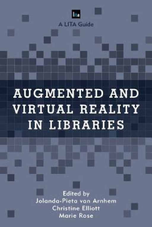 Augmented and Virtual Reality in Libraries by Jolanda-Pieta Van Arnhem, Christine Elliott, Marie Rose