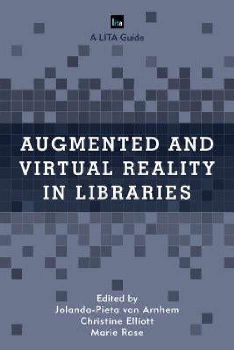 Augmented and Virtual Reality in Libraries by Jolanda-Pieta Van Arnhem, Christine Elliott, Marie Rose
