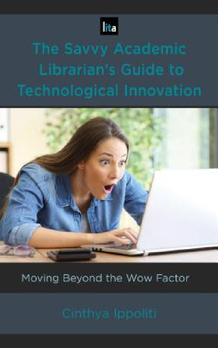 Savvy Academic Librarian's Guide to Technological Innovation: Moving beyond the Wow Factor by Cinthya Ippoliti