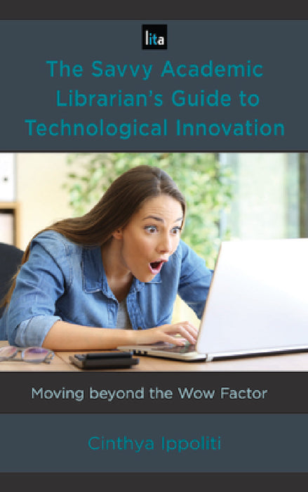 Savvy Academic Librarian's Guide to Technological Innovation: Moving beyond the Wow Factor by Cinthya Ippoliti