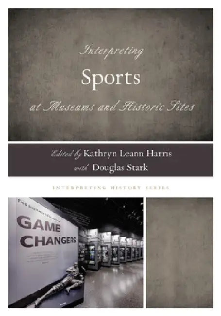 Interpreting Sports at Museums and Historic Sites by Kathryn Leann Harris
