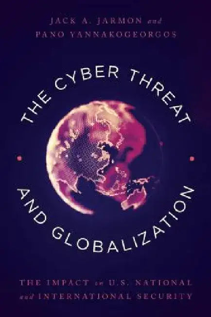The Cyber Threat and Globalization: The Impact on U.S. National and International Security by Jack A. Jarmon