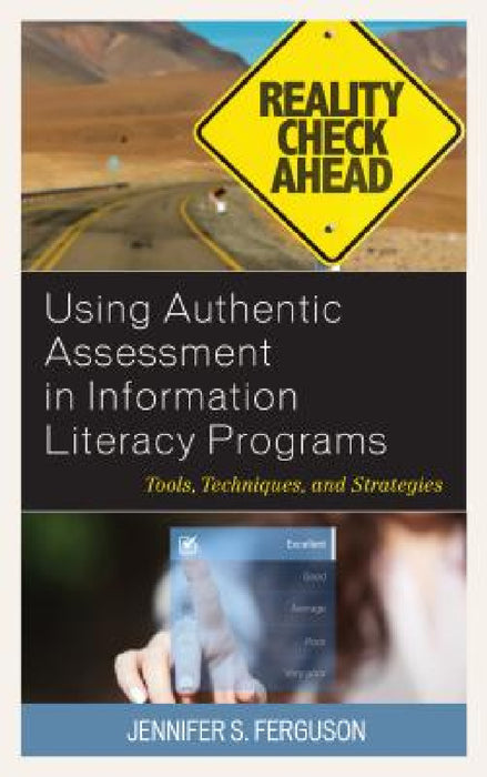 Using Authentic Assessment in Information Literacy Programs: Tools, Techniques, and Strategies by Jennifer S. Ferguson