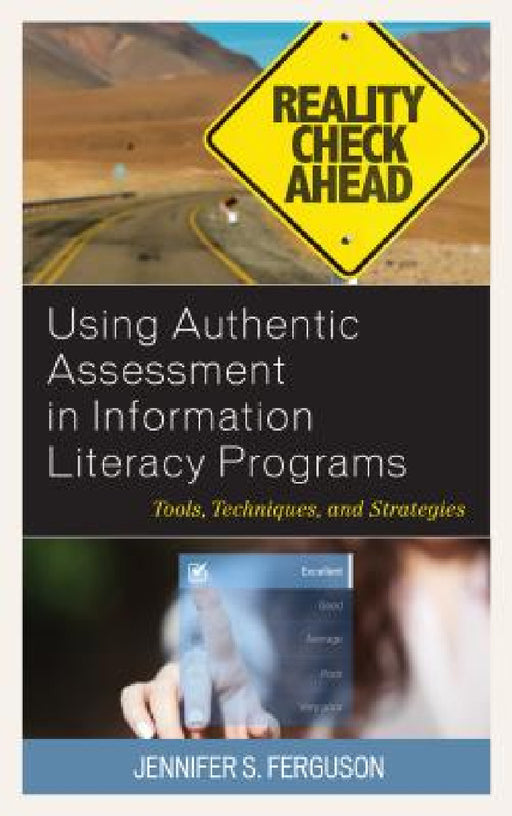 Using Authentic Assessment in Information Literacy Programs: Tools, Techniques, and Strategies by Jennifer S. Ferguson