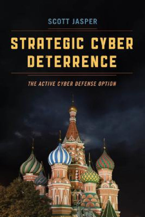 Strategic Cyber Deterrence: The Active Cyber Defense Option by Scott Jasper