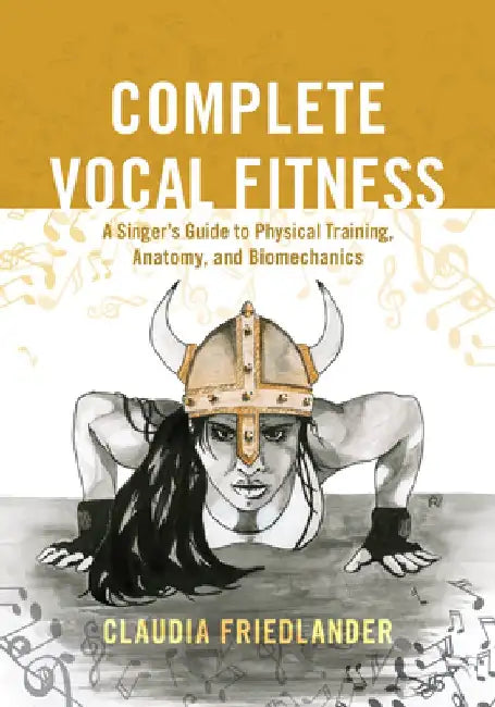Complete Vocal Fitness: A Singer's Guide to Physical Training, Anatomy, and Biomechanics by Claudia Friedlander