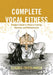 Complete Vocal Fitness: A Singer's Guide to Physical Training, Anatomy, and Biomechanics by Claudia Friedlander