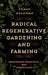 Radical Regenerative Gardening and Farming: Biodynamic Principles and Perspectives by Frank Holzman
