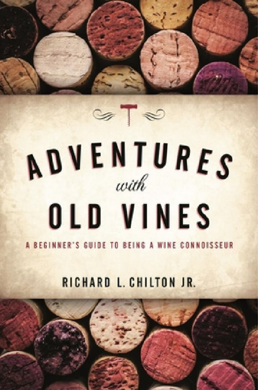 Adventures with Old Vines: A Beginner's Guide to Being a Wine Connoisseur by Richard L. Chilton Jr