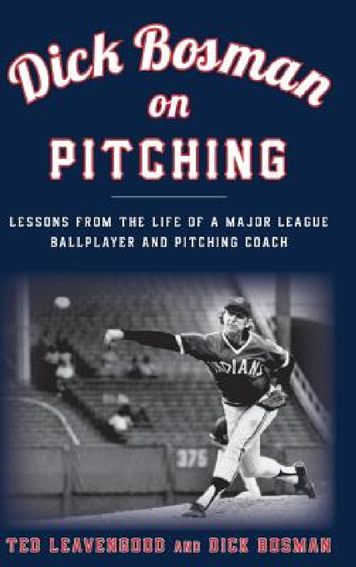 Dick Bosman on Pitching: Lessons from the Life of a Major League Ballplayer and Pitching Coach by Ted Leavengood, Dick Bosman