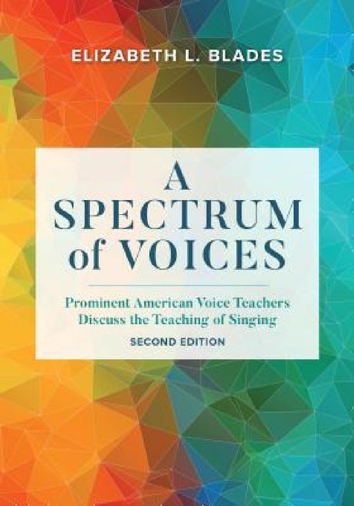 Spectrum of Voices: Prominent American Voice Teachers Discuss the Teaching of Singing by Elizabeth L. Blades