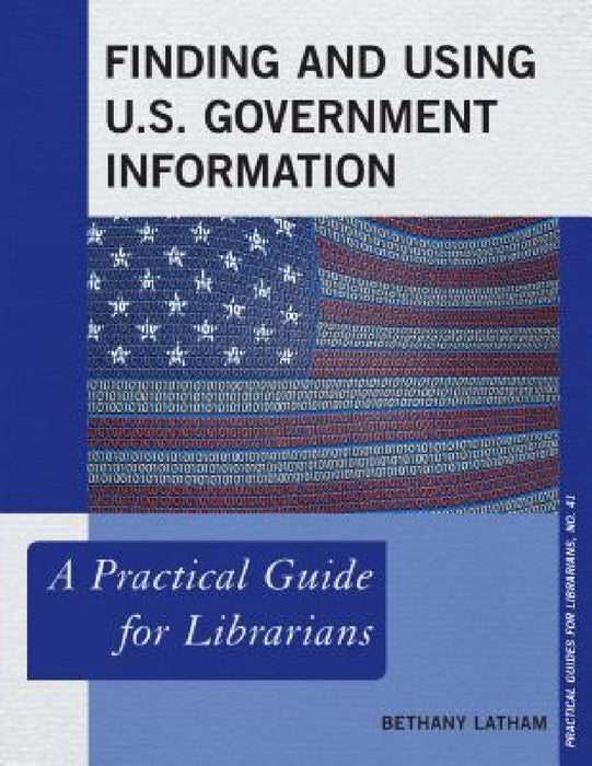 Finding and Using U.S. Government Information: A Practical Guide for Librarians by Bethany Latham