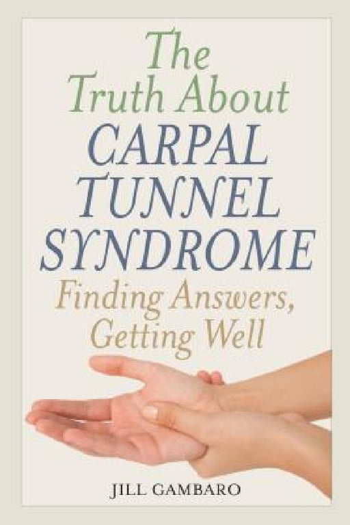 Truth About Carpal Tunnel Syndrome: Finding Answers, Getting Well by Jill Gambaro