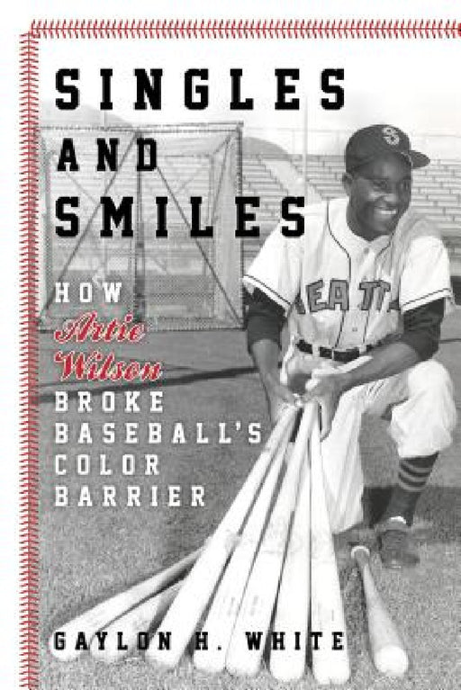Singles and Smiles: How Artie Wilson Broke Baseball's Color Barrier by Gaylon H. White