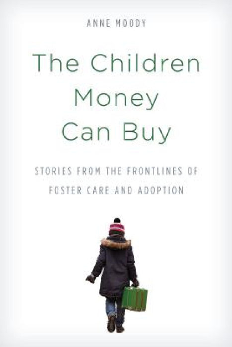 Children Money Can Buy: Stories from the Frontlines of Foster Care and Adoption by Anne Moody