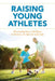 Raising Young Athletes: Parenting Your Children to Victory in Sports and Life by Jim Taylor