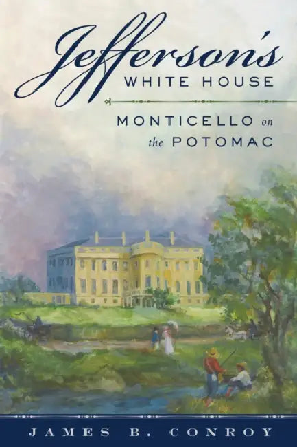 Jefferson's White House: Monticello on the Potomac by James B. Conroy