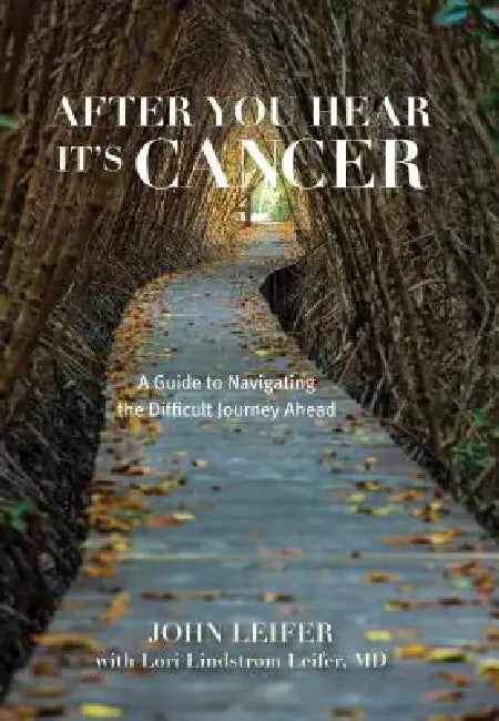 After You Hear It's Cancer: A Guide to Navigating the Difficult Journey Ahead by John Leifer, Lori Lindstrom Leifer