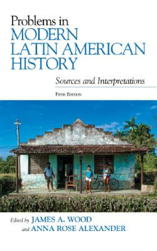 Problems in Modern Latin American History: Sources and Interpretations by James A. Wood, Anna Rose Alexander