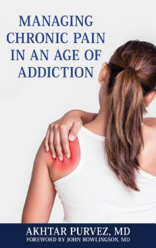 Managing Chronic Pain in an Age of Addiction by Akhtar Purvez, John Rowlingson