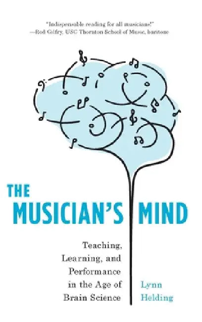 Musician's Mind: Teaching, Learning, and Performance in the Age of Brain Science by Lynn Helding