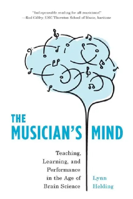 Musician's Mind: Teaching, Learning, and Performance in the Age of Brain Science by Lynn Helding
