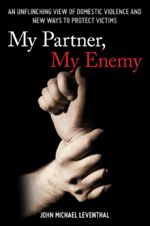 My Partner, My Enemy: An Unflinching View of Domestic Violence and New Ways to Protect Victims by John Michael Leventhal