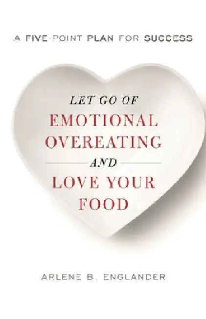 Let Go of Emotional Overeating and Love Your Food: A Five-Point Plan for Success by Arlene B. Englander