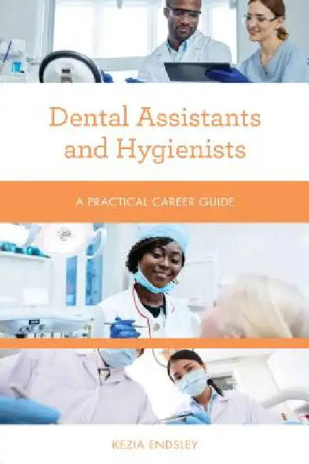 Dental Assistants and Hygienists: A Practical Career Guide by Kezia Endsley