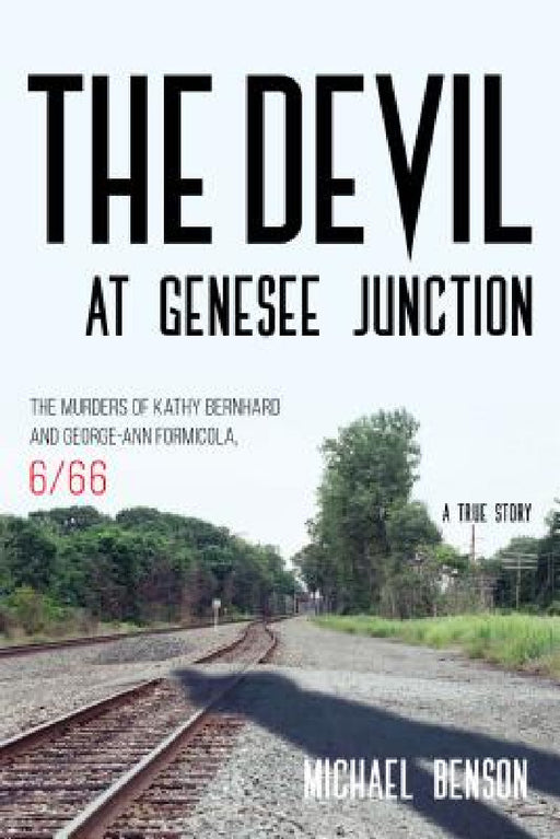Devil at Genesee Junction: The Murders of Kathy Bernhard and George-Ann Formicola, 6/66 by Michael Benson
