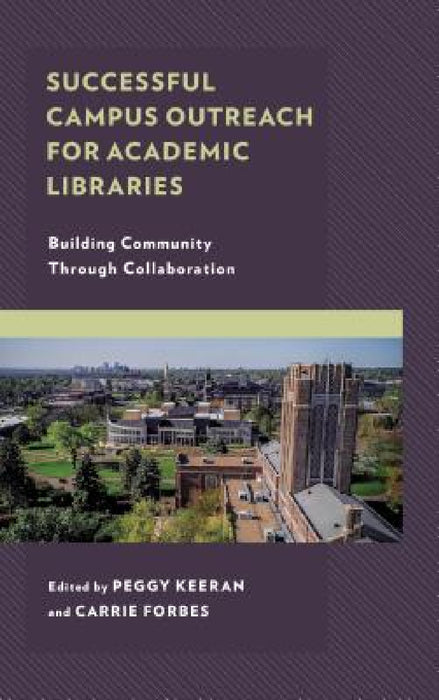 Successful Campus Outreach for Academic Libraries: Building Community through Collaboration by Peggy Keeran, Carrie Forbes