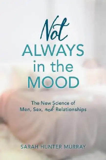 Not Always in the Mood: The New Science of Men, Sex, and Relationships by Sarah Hunter Murray