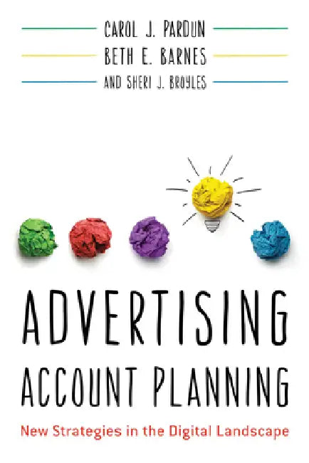 Advertising Account Planning: New Strategies in the Digital Landscape by Carol J. Pardun, Beth E. Barnes, Sheri J. Broyles