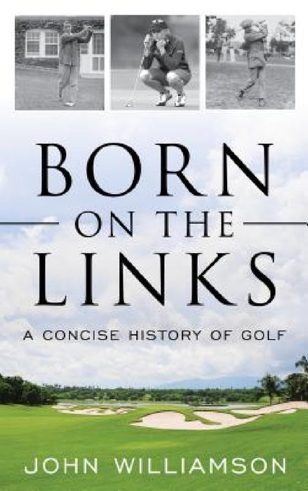 Born on the Links: A Concise History of Golf by John Williamson