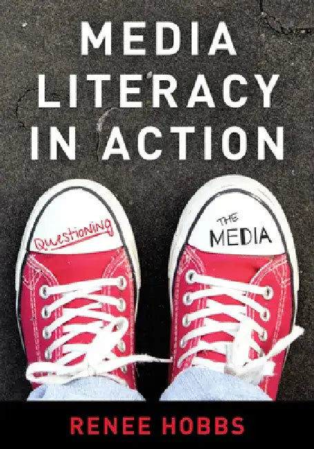 Media Literacy in Action: Questioning the Media by Renee Hobbs