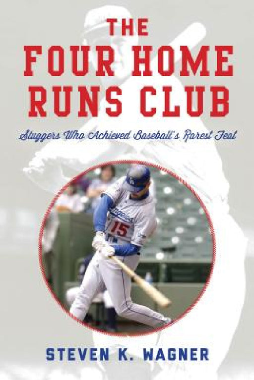 Four Home Runs Club: Sluggers Who Achieved Baseball's Rarest Feat by Steven K. Wagner