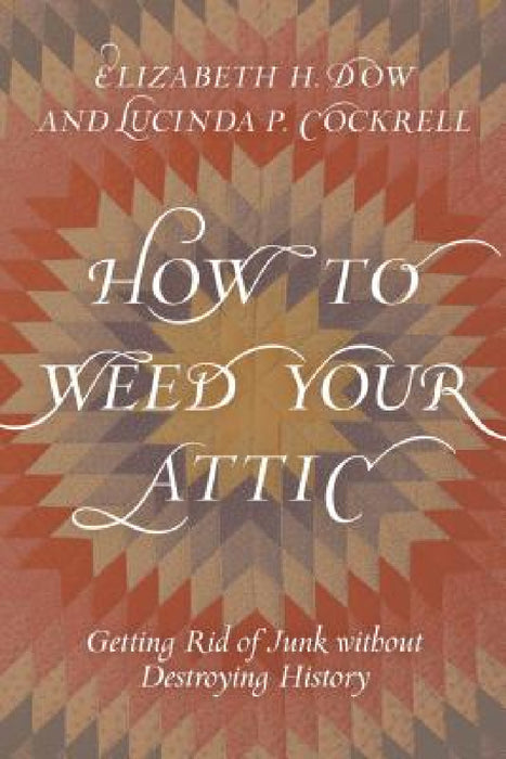How to Weed Your Attic: Getting Rid of Junk without Destroying History by Elizabeth H. Dow, Lucinda P. Cockrell
