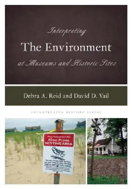 Interpreting the Environment at Museums and Historic Sites by Debra A. Reid