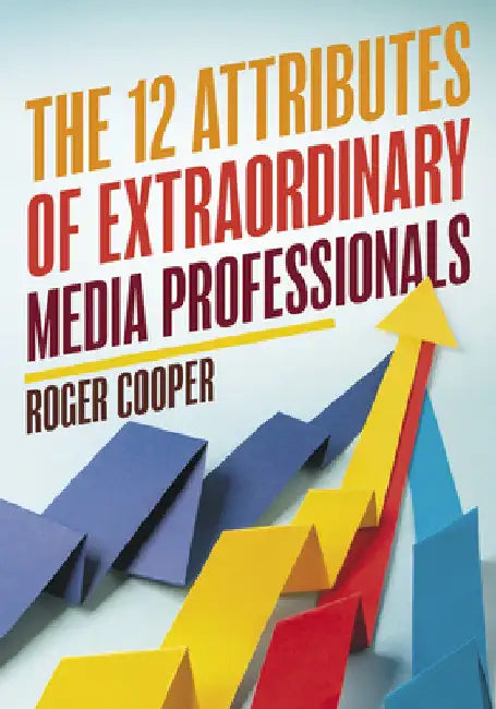 12 Attributes of Extraordinary Media Professionals by Roger Cooper