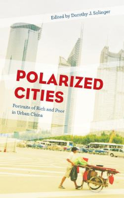Polarized Cities: Portraits of Rich and Poor in Urban China by Dorothy J. Solinger